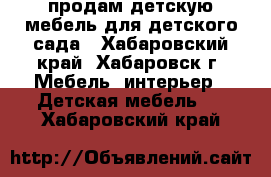 продам детскую мебель для детского сада - Хабаровский край, Хабаровск г. Мебель, интерьер » Детская мебель   . Хабаровский край